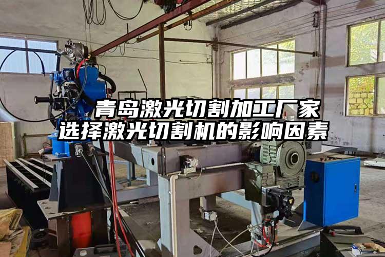   青島激光切割加工廠家選（xuǎn）擇激（jī）光切割機的影響因素  