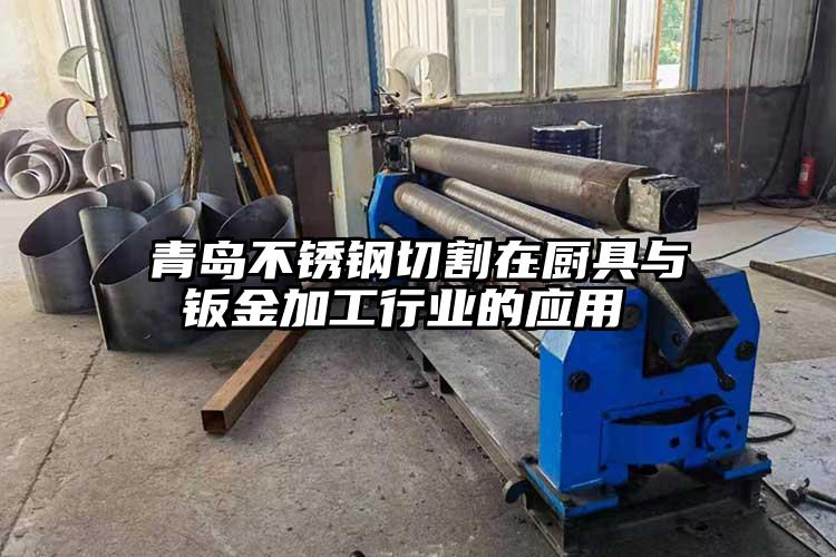 青島不鏽鋼切割在廚具與鈑金加工行業的應用 