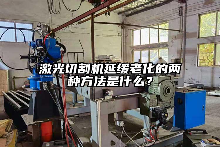 激光（guāng）切割機延緩老化的兩種方法是什麽？